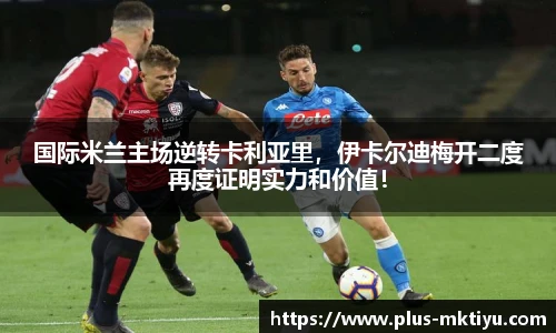 国际米兰主场逆转卡利亚里，伊卡尔迪梅开二度再度证明实力和价值！