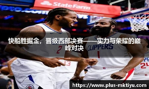快船胜掘金，晋级西部决赛——实力与荣耀的巅峰对决