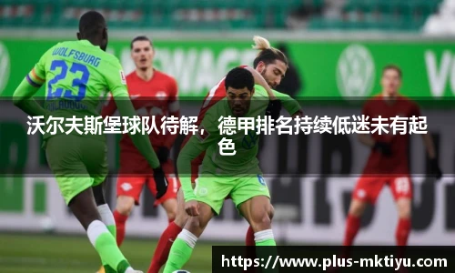沃尔夫斯堡球队待解，德甲排名持续低迷未有起色