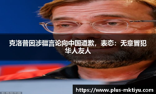 克洛普因涉疆言论向中国道歉，表态：无意冒犯华人友人