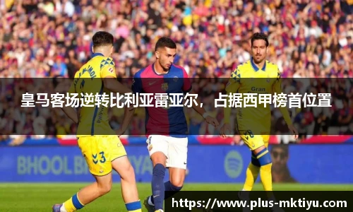 皇马客场逆转比利亚雷亚尔，占据西甲榜首位置