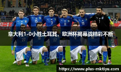 意大利1-0小胜土耳其，欧洲杯揭幕战精彩不断