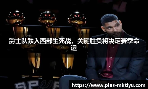 爵士队跌入西部生死战，关键胜负将决定赛季命运