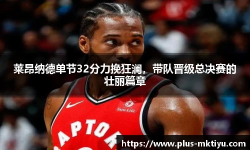 莱昂纳德单节32分力挽狂澜，带队晋级总决赛的壮丽篇章