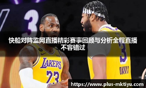 快船对阵监网直播精彩赛事回顾与分析全程直播不容错过