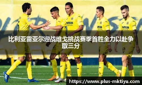 比利亚雷亚尔迎战维戈挑战赛季首胜全力以赴争取三分