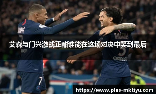 艾森与门兴激战正酣谁能在这场对决中笑到最后