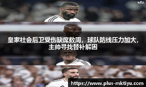 皇家社会后卫受伤缺席数周，球队防线压力加大，主帅寻找替补解困