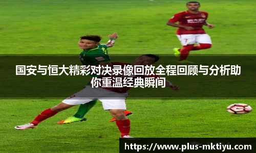 国安与恒大精彩对决录像回放全程回顾与分析助你重温经典瞬间