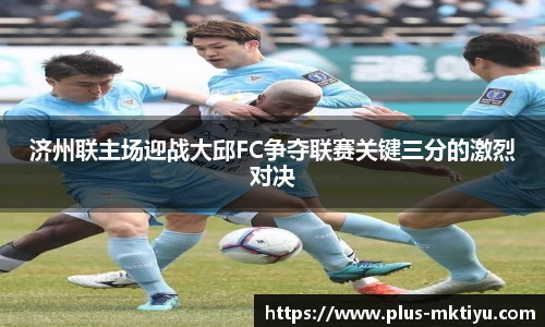 济州联主场迎战大邱FC争夺联赛关键三分的激烈对决