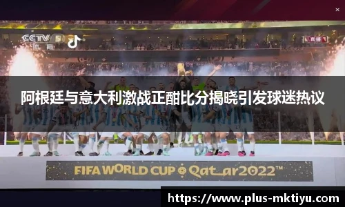 阿根廷与意大利激战正酣比分揭晓引发球迷热议