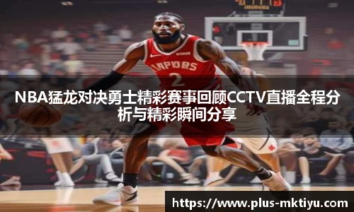 NBA猛龙对决勇士精彩赛事回顾CCTV直播全程分析与精彩瞬间分享