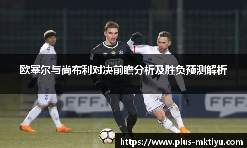 欧塞尔与尚布利对决前瞻分析及胜负预测解析