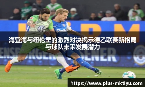 海登海与纽伦堡的激烈对决揭示德乙联赛新格局与球队未来发展潜力